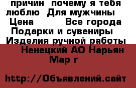 100 причин, почему я тебя люблю. Для мужчины. › Цена ­ 700 - Все города Подарки и сувениры » Изделия ручной работы   . Ненецкий АО,Нарьян-Мар г.